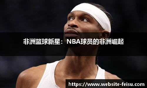 非洲篮球新星：NBA球员的非洲崛起