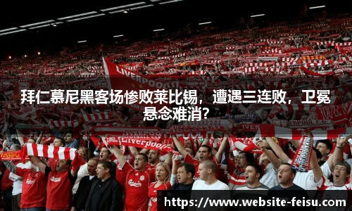 拜仁慕尼黑客场惨败莱比锡，遭遇三连败，卫冕悬念难消？