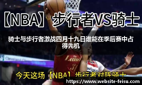 骑士与步行者激战四月十九日谁能在季后赛中占得先机