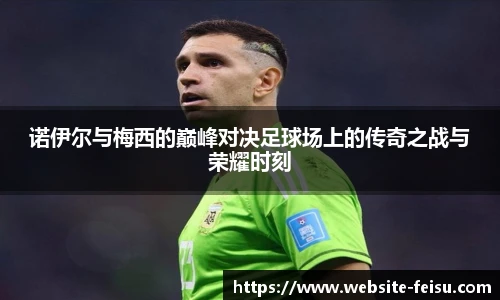 诺伊尔与梅西的巅峰对决足球场上的传奇之战与荣耀时刻