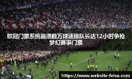 欧冠门票系统崩溃数万球迷排队长达12小时争抢梦幻赛事门票
