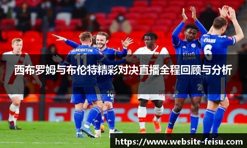 西布罗姆与布伦特精彩对决直播全程回顾与分析