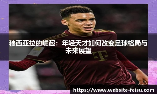 穆西亚拉的崛起：年轻天才如何改变足球格局与未来展望