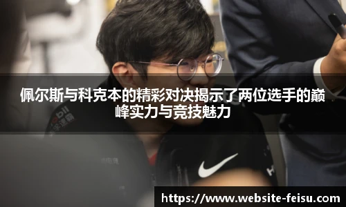 佩尔斯与科克本的精彩对决揭示了两位选手的巅峰实力与竞技魅力