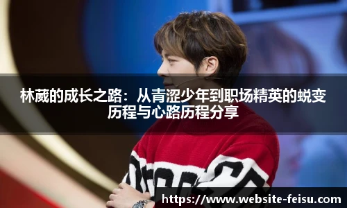 林葳的成长之路：从青涩少年到职场精英的蜕变历程与心路历程分享