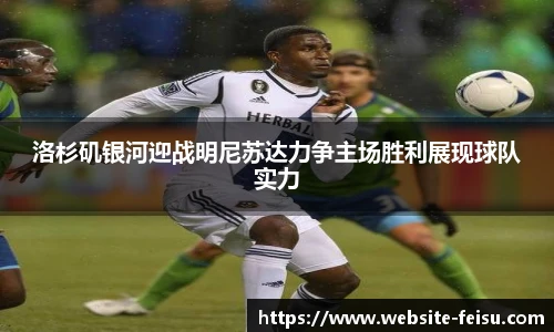 洛杉矶银河迎战明尼苏达力争主场胜利展现球队实力