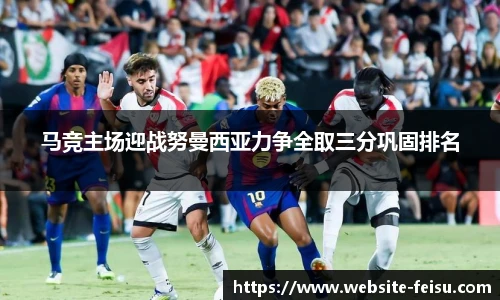 马竞主场迎战努曼西亚力争全取三分巩固排名