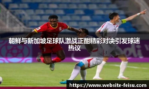 朝鲜与新加坡足球队激战正酣精彩对决引发球迷热议