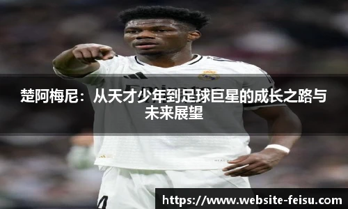 楚阿梅尼：从天才少年到足球巨星的成长之路与未来展望
