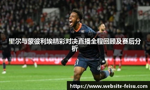 里尔与蒙彼利埃精彩对决直播全程回顾及赛后分析