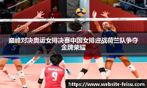 巅峰对决奥运女排决赛中国女排迎战荷兰队争夺金牌荣耀