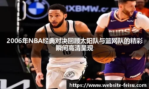 2006年NBA经典对决回顾太阳队与篮网队的精彩瞬间高清呈现