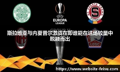 斯拉维亚与内夏普尔激战在即谁能在这场较量中脱颖而出