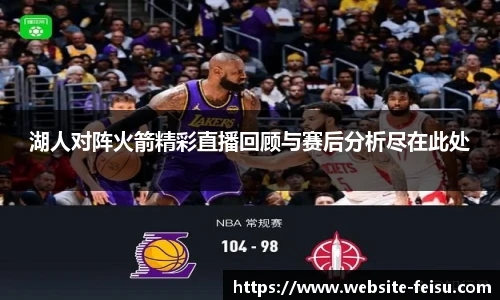 湖人对阵火箭精彩直播回顾与赛后分析尽在此处