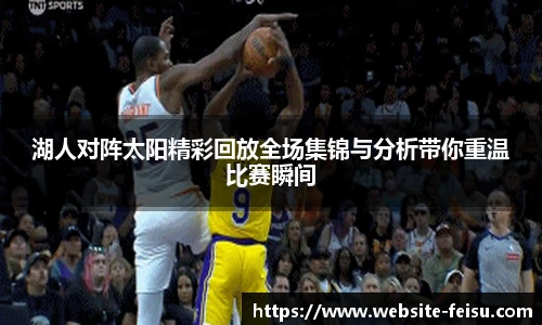 湖人对阵太阳精彩回放全场集锦与分析带你重温比赛瞬间