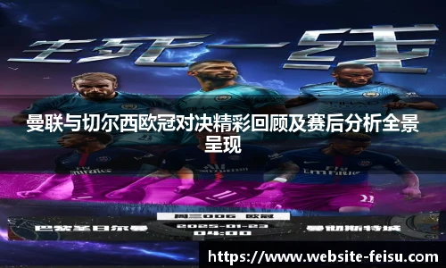 曼联与切尔西欧冠对决精彩回顾及赛后分析全景呈现