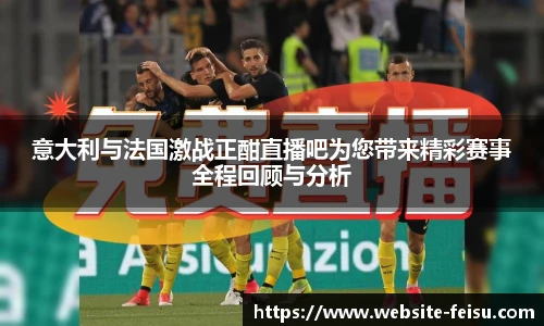 意大利与法国激战正酣直播吧为您带来精彩赛事全程回顾与分析