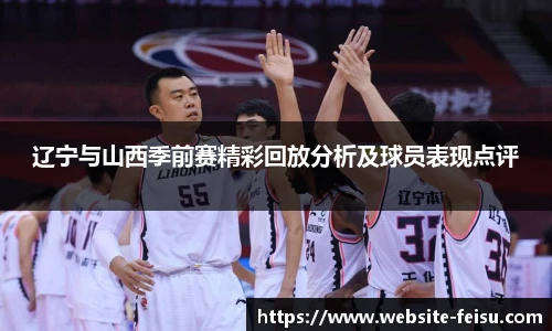 辽宁与山西季前赛精彩回放分析及球员表现点评