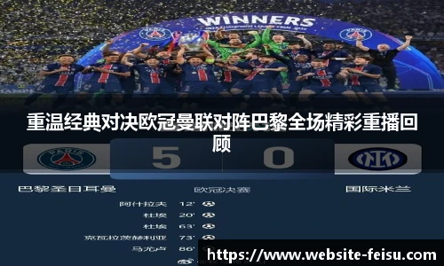 重温经典对决欧冠曼联对阵巴黎全场精彩重播回顾