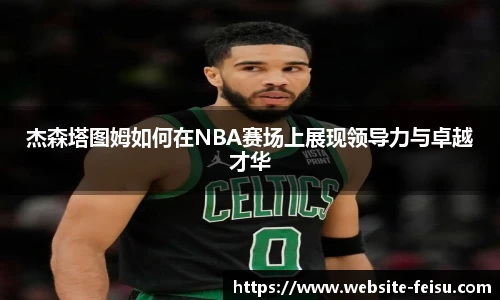 杰森塔图姆如何在NBA赛场上展现领导力与卓越才华