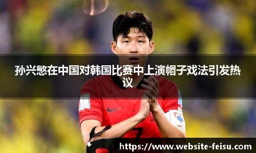 孙兴慜在中国对韩国比赛中上演帽子戏法引发热议