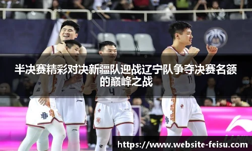 半决赛精彩对决新疆队迎战辽宁队争夺决赛名额的巅峰之战