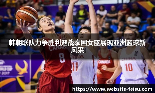 韩朝联队力争胜利迎战泰国女篮展现亚洲篮球新风采