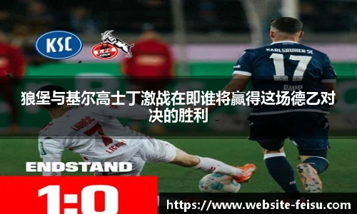 狼堡与基尔高士丁激战在即谁将赢得这场德乙对决的胜利