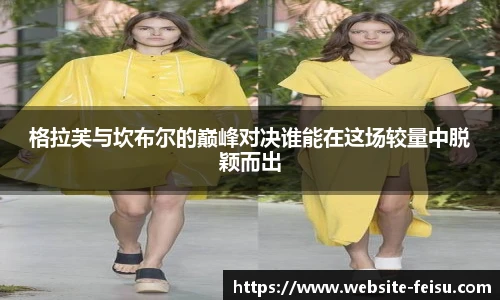 格拉芙与坎布尔的巅峰对决谁能在这场较量中脱颖而出