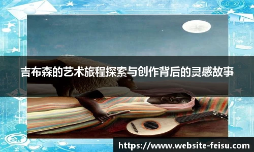 吉布森的艺术旅程探索与创作背后的灵感故事